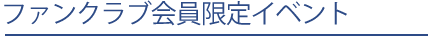 ファンクラブ会員限定イベント